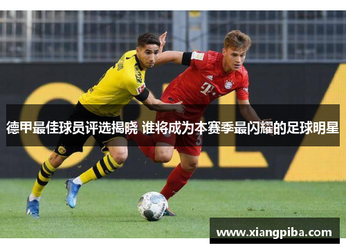 德甲最佳球员评选揭晓 谁将成为本赛季最闪耀的足球明星