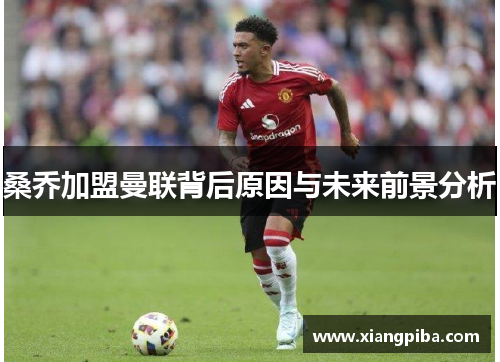 桑乔加盟曼联背后原因与未来前景分析